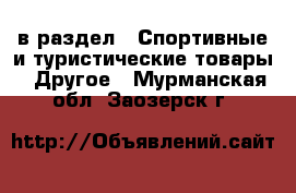  в раздел : Спортивные и туристические товары » Другое . Мурманская обл.,Заозерск г.